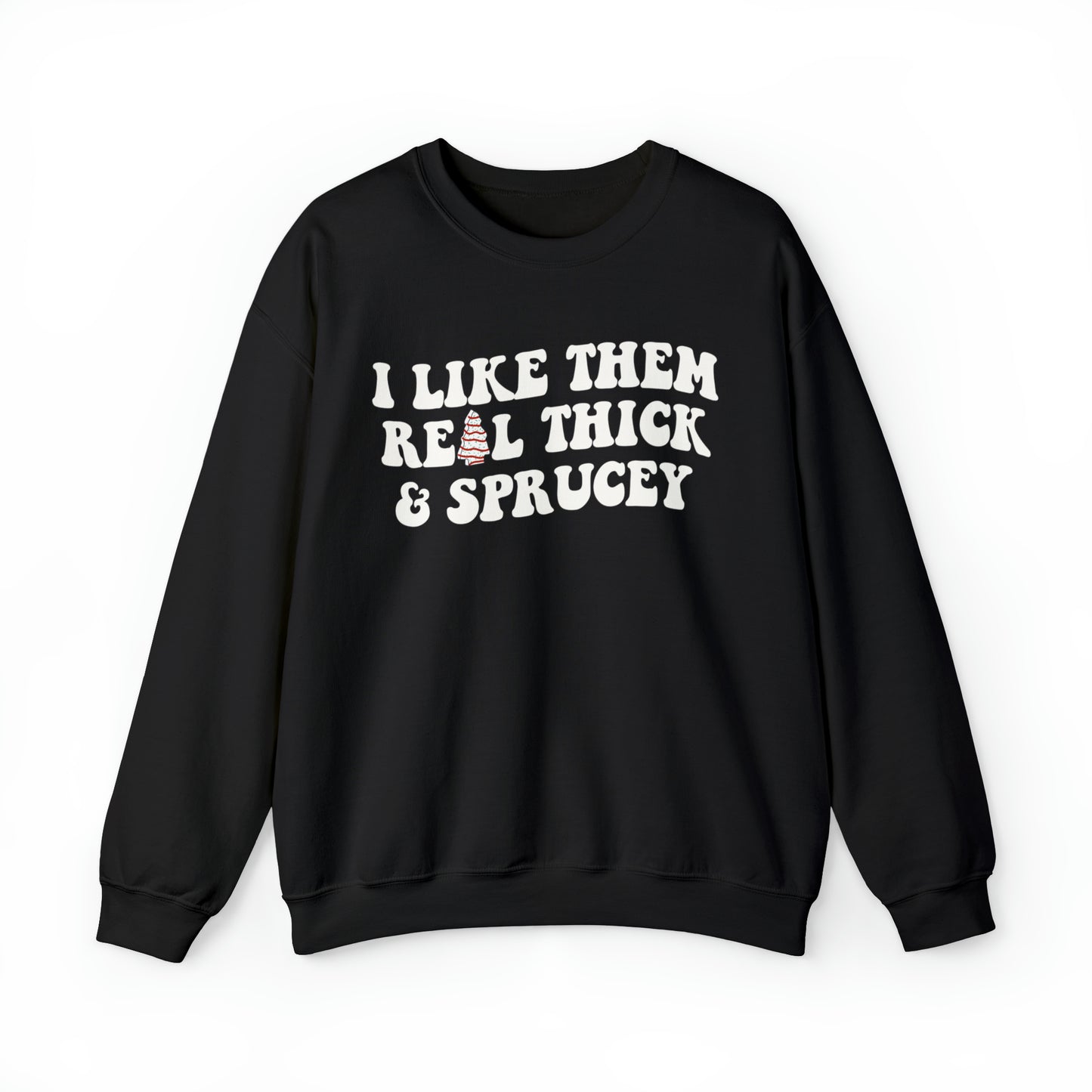 I Like Them Real Thick and Sprucey Sweatshirt