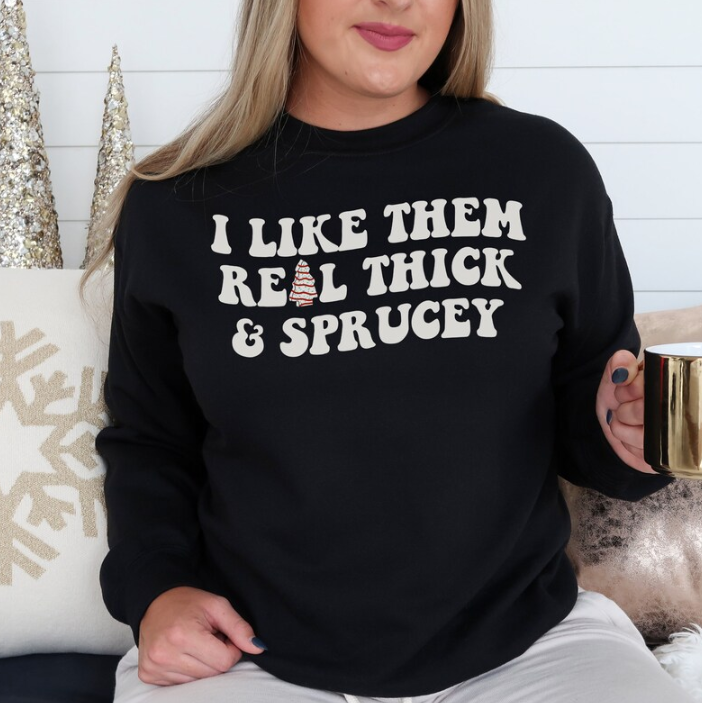 I Like Them Real Thick and Sprucey Sweatshirt